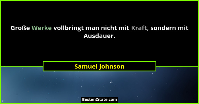Große Werke vollbringt man nicht mit Kraft, sondern mit Ausdauer.... - Samuel Johnson