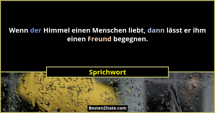 Wenn der Himmel einen Menschen liebt, dann lässt er ihm einen Freund begegnen.... - Sprichwort