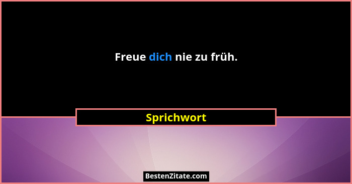 Freue dich nie zu früh.... - Sprichwort