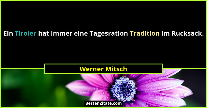Ein Tiroler hat immer eine Tagesration Tradition im Rucksack.... - Werner Mitsch