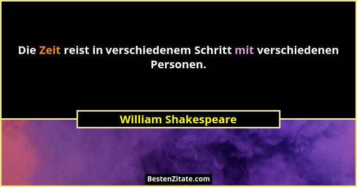 Die Zeit reist in verschiedenem Schritt mit verschiedenen Personen.... - William Shakespeare