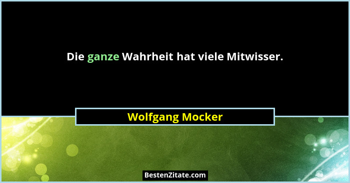 Die ganze Wahrheit hat viele Mitwisser.... - Wolfgang Mocker