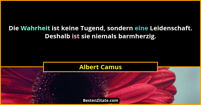 Die Wahrheit ist keine Tugend, sondern eine Leidenschaft. Deshalb ist sie niemals barmherzig.... - Albert Camus