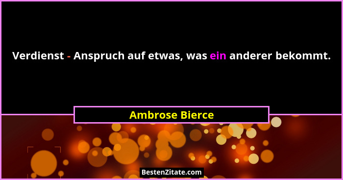 Verdienst - Anspruch auf etwas, was ein anderer bekommt.... - Ambrose Bierce