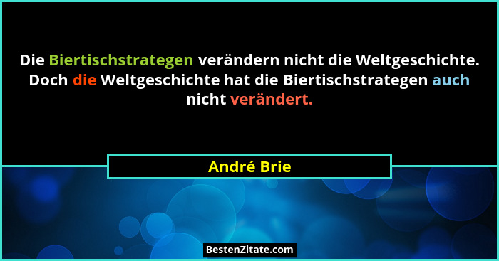Die Biertischstrategen verändern nicht die Weltgeschichte. Doch die Weltgeschichte hat die Biertischstrategen auch nicht verändert.... - André Brie