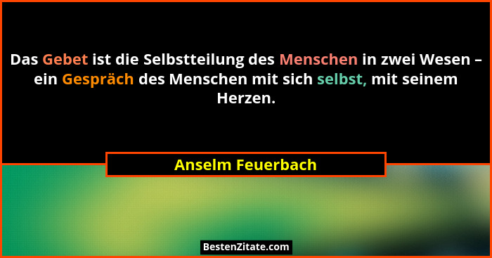 Das Gebet ist die Selbstteilung des Menschen in zwei Wesen – ein Gespräch des Menschen mit sich selbst, mit seinem Herzen.... - Anselm Feuerbach