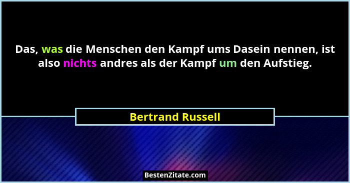 Das, was die Menschen den Kampf ums Dasein nennen, ist also nichts andres als der Kampf um den Aufstieg.... - Bertrand Russell
