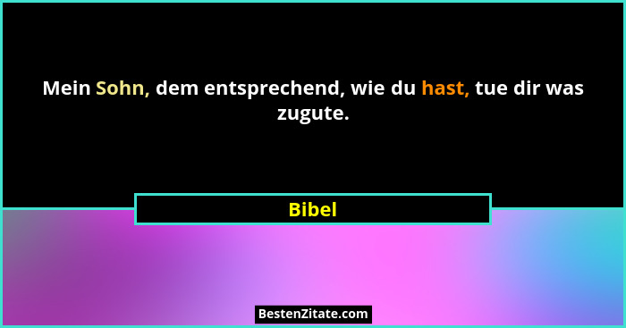 Mein Sohn, dem entsprechend, wie du hast, tue dir was zugute.... - Bibel