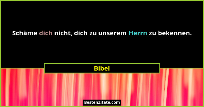 Schäme dich nicht, dich zu unserem Herrn zu bekennen.... - Bibel