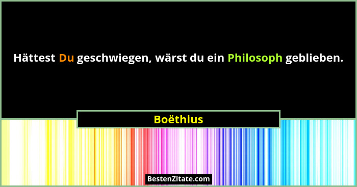 Hättest Du geschwiegen, wärst du ein Philosoph geblieben.... - Boëthius
