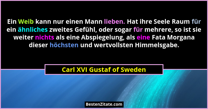 Ein Weib kann nur einen Mann lieben. Hat ihre Seele Raum für ein ähnliches zweites Gefühl, oder sogar für mehrere, so ist... - Carl XVI Gustaf of Sweden