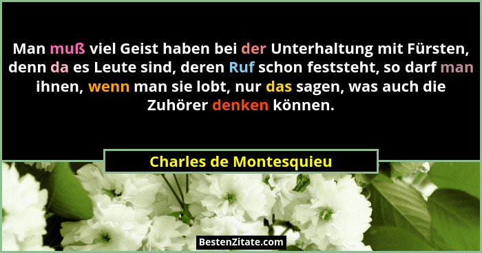 Man muß viel Geist haben bei der Unterhaltung mit Fürsten, denn da es Leute sind, deren Ruf schon feststeht, so darf man ihne... - Charles de Montesquieu