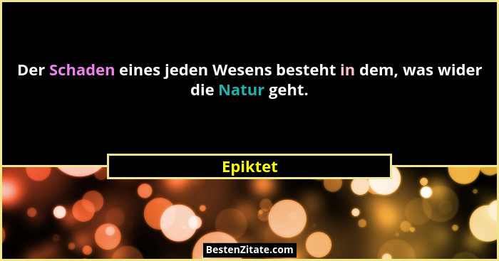 Der Schaden eines jeden Wesens besteht in dem, was wider die Natur geht.... - Epiktet
