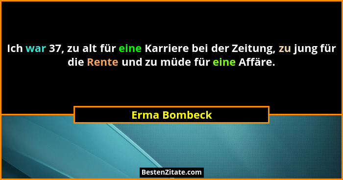 Ich war 37, zu alt für eine Karriere bei der Zeitung, zu jung für die Rente und zu müde für eine Affäre.... - Erma Bombeck