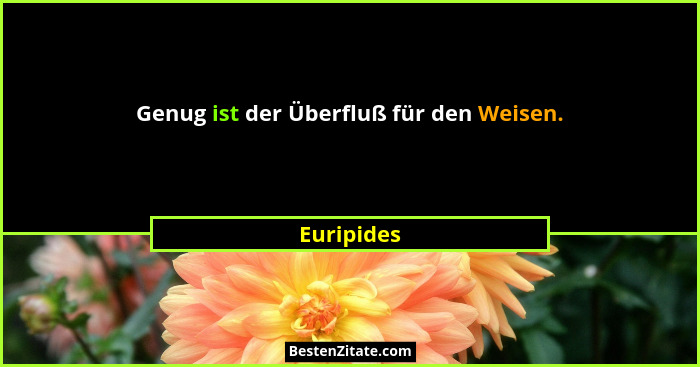 Genug ist der Überfluß für den Weisen.... - Euripides
