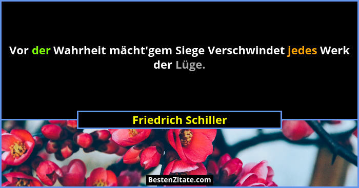 Vor der Wahrheit mächt'gem Siege Verschwindet jedes Werk der Lüge.... - Friedrich Schiller
