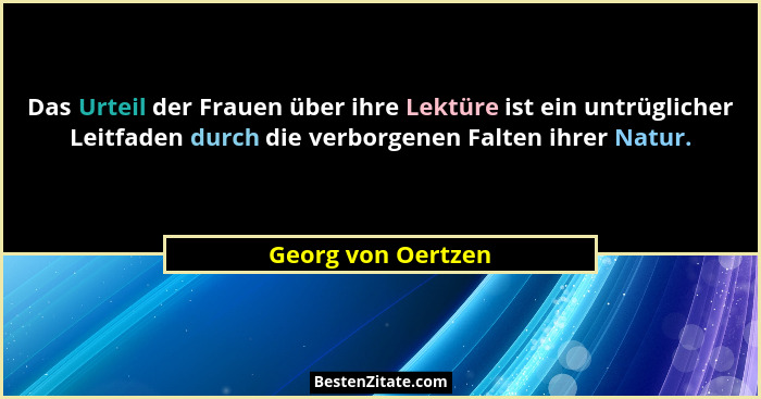 Das Urteil der Frauen über ihre Lektüre ist ein untrüglicher Leitfaden durch die verborgenen Falten ihrer Natur.... - Georg von Oertzen