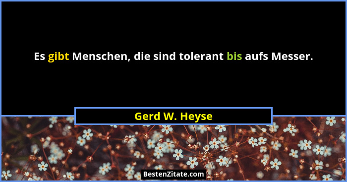 Es gibt Menschen, die sind tolerant bis aufs Messer.... - Gerd W. Heyse