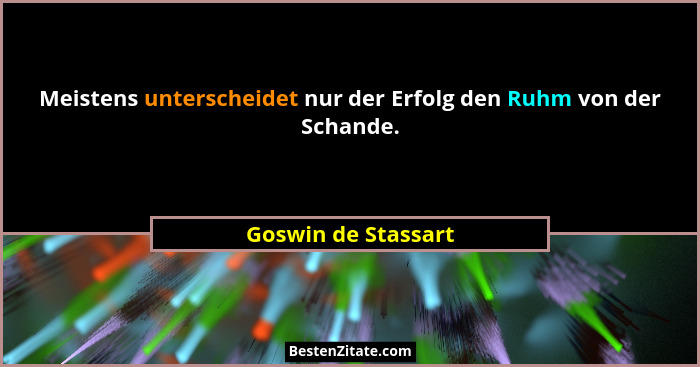 Meistens unterscheidet nur der Erfolg den Ruhm von der Schande.... - Goswin de Stassart
