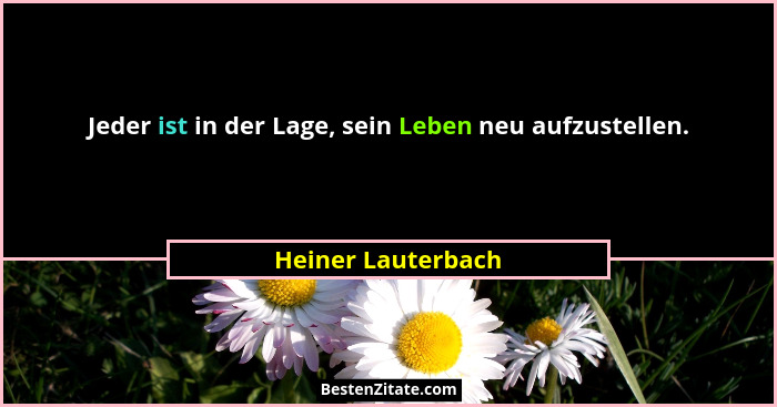 Jeder ist in der Lage, sein Leben neu aufzustellen.... - Heiner Lauterbach