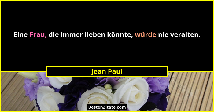 Eine Frau, die immer lieben könnte, würde nie veralten.... - Jean Paul