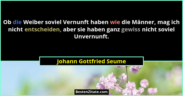 Ob die Weiber soviel Vernunft haben wie die Männer, mag ich nicht entscheiden, aber sie haben ganz gewiss nicht soviel Unvern... - Johann Gottfried Seume