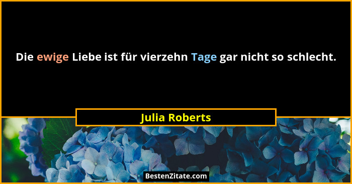 Die ewige Liebe ist für vierzehn Tage gar nicht so schlecht.... - Julia Roberts