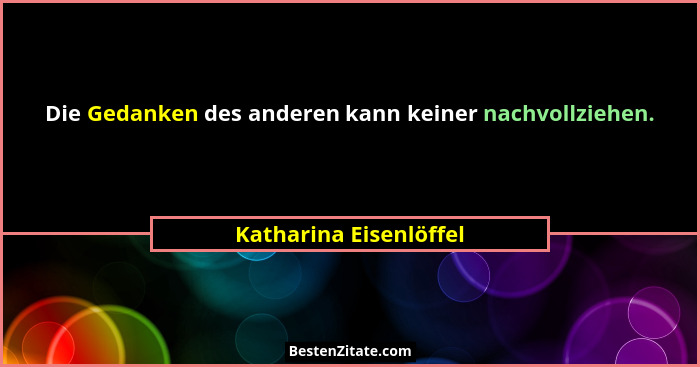 Die Gedanken des anderen kann keiner nachvollziehen.... - Katharina Eisenlöffel