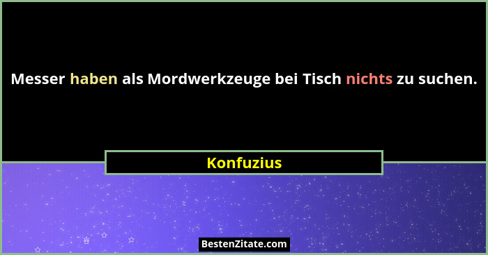 Messer haben als Mordwerkzeuge bei Tisch nichts zu suchen.... - Konfuzius