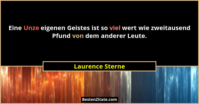Eine Unze eigenen Geistes ist so viel wert wie zweitausend Pfund von dem anderer Leute.... - Laurence Sterne