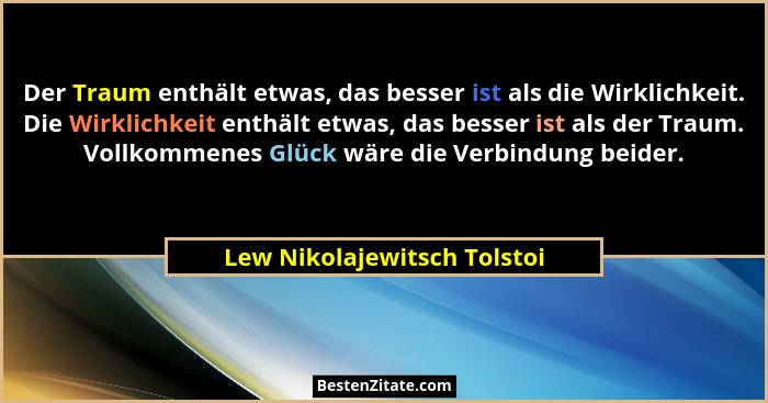 Der Traum enthält etwas, das besser ist als die Wirklichkeit. Die Wirklichkeit enthält etwas, das besser ist als der Trau... - Lew Nikolajewitsch Tolstoi