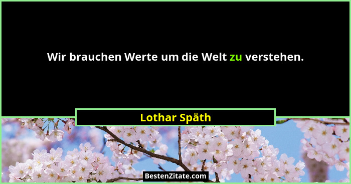 Wir brauchen Werte um die Welt zu verstehen.... - Lothar Späth