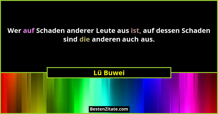 Wer auf Schaden anderer Leute aus ist, auf dessen Schaden sind die anderen auch aus.... - Lü Buwei