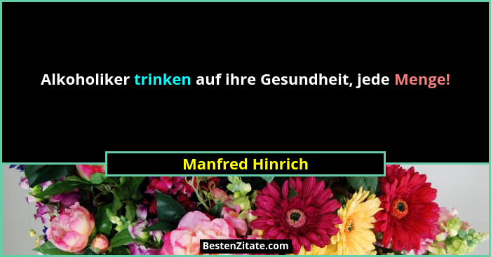 Alkoholiker trinken auf ihre Gesundheit, jede Menge!... - Manfred Hinrich