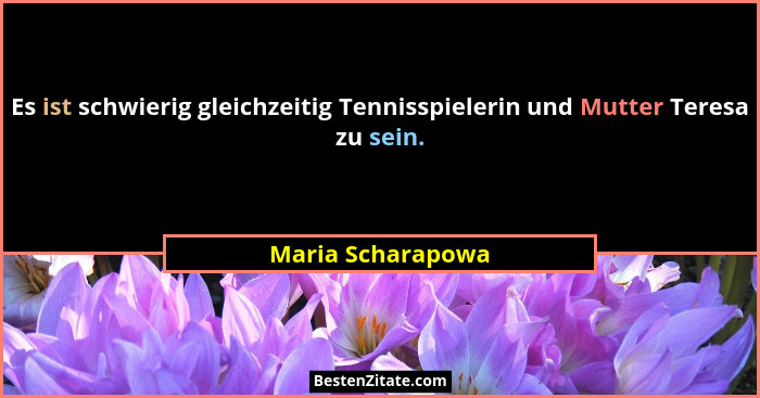 Es ist schwierig gleichzeitig Tennisspielerin und Mutter Teresa zu sein.... - Maria Scharapowa