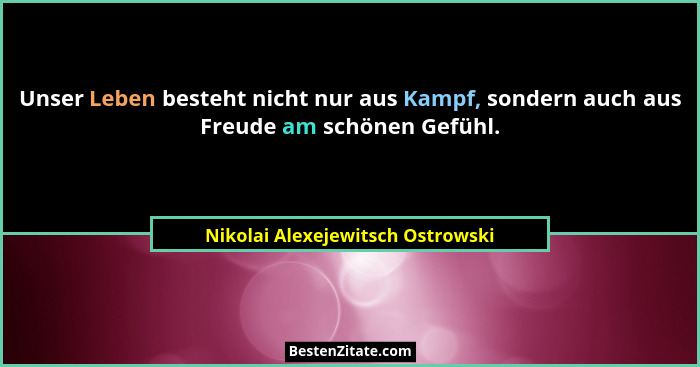 Unser Leben besteht nicht nur aus Kampf, sondern auch aus Freude am schönen Gefühl.... - Nikolai Alexejewitsch Ostrowski