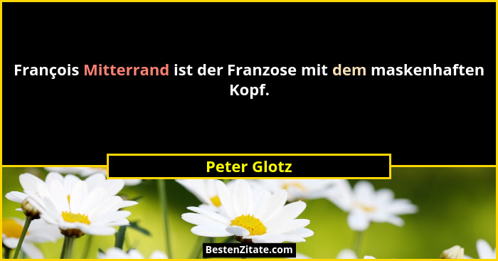 François Mitterrand ist der Franzose mit dem maskenhaften Kopf.... - Peter Glotz