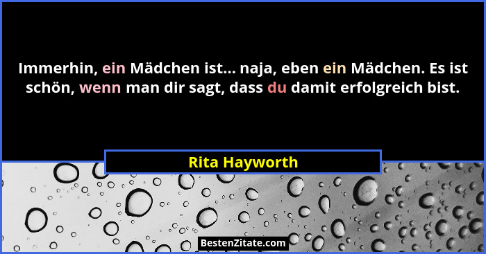 Immerhin, ein Mädchen ist... naja, eben ein Mädchen. Es ist schön, wenn man dir sagt, dass du damit erfolgreich bist.... - Rita Hayworth