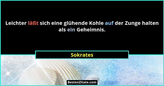Leichter läßt sich eine glühende Kohle auf der Zunge halten als ein Geheimnis.... - Sokrates