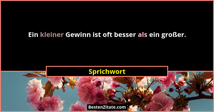 Ein kleiner Gewinn ist oft besser als ein großer.... - Sprichwort
