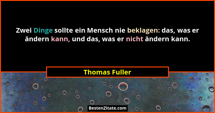 Zwei Dinge sollte ein Mensch nie beklagen: das, was er ändern kann, und das, was er nicht ändern kann.... - Thomas Fuller