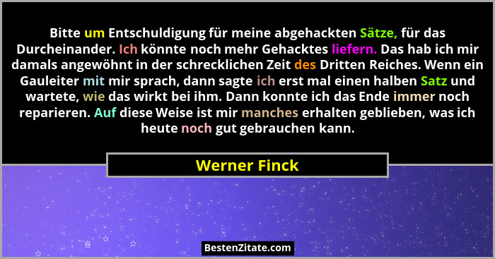 Bitte um Entschuldigung für meine abgehackten Sätze, für das Durcheinander. Ich könnte noch mehr Gehacktes liefern. Das hab ich mir dam... - Werner Finck