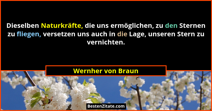 Dieselben Naturkräfte, die uns ermöglichen, zu den Sternen zu fliegen, versetzen uns auch in die Lage, unseren Stern zu vernichten... - Wernher von Braun