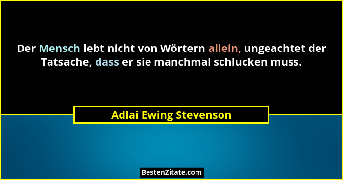Der Mensch lebt nicht von Wörtern allein, ungeachtet der Tatsache, dass er sie manchmal schlucken muss.... - Adlai Ewing Stevenson