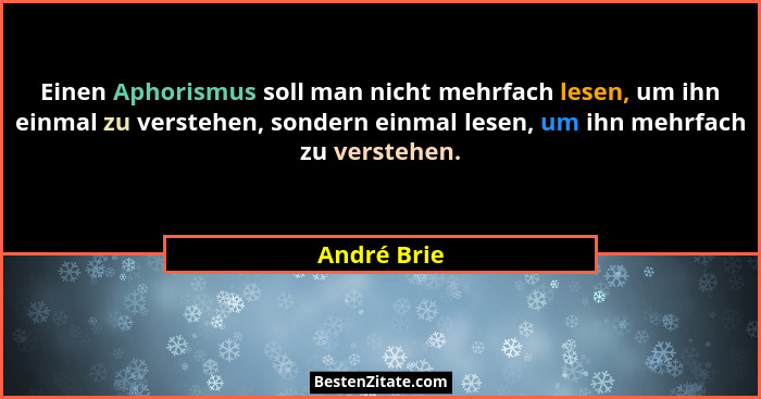 Einen Aphorismus soll man nicht mehrfach lesen, um ihn einmal zu verstehen, sondern einmal lesen, um ihn mehrfach zu verstehen.... - André Brie