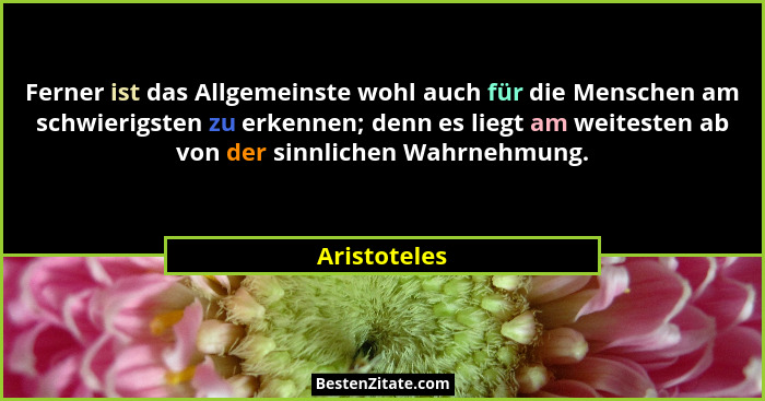 Ferner ist das Allgemeinste wohl auch für die Menschen am schwierigsten zu erkennen; denn es liegt am weitesten ab von der sinnlichen Wa... - Aristoteles