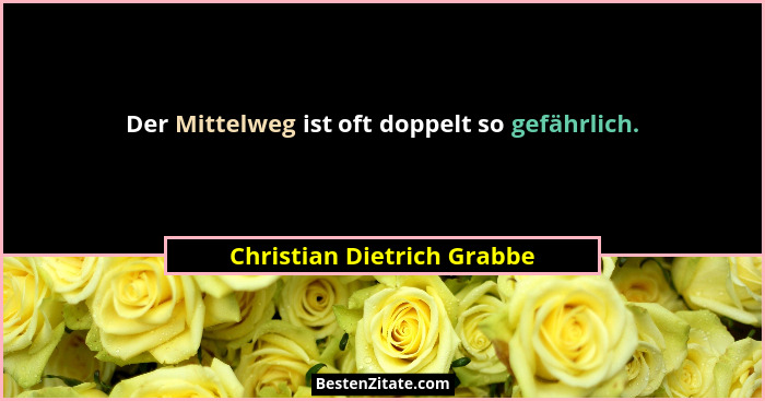 Der Mittelweg ist oft doppelt so gefährlich.... - Christian Dietrich Grabbe