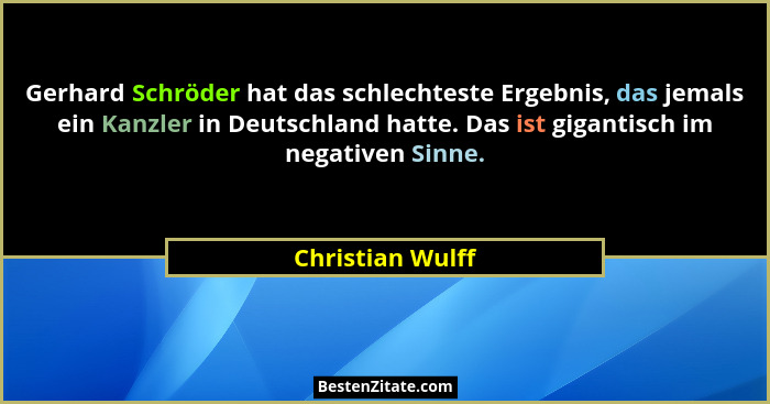 Gerhard Schröder hat das schlechteste Ergebnis, das jemals ein Kanzler in Deutschland hatte. Das ist gigantisch im negativen Sinne.... - Christian Wulff