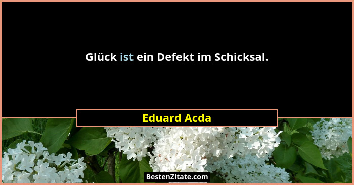 Glück ist ein Defekt im Schicksal.... - Eduard Acda