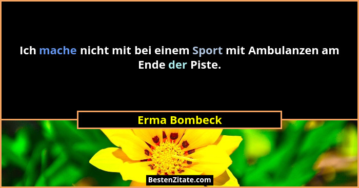 Ich mache nicht mit bei einem Sport mit Ambulanzen am Ende der Piste.... - Erma Bombeck